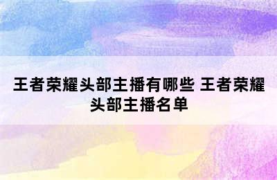 王者荣耀头部主播有哪些 王者荣耀头部主播名单